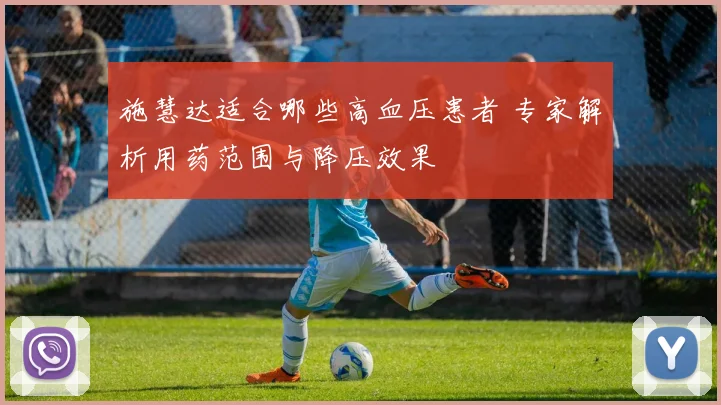 施慧达适合哪些高血压患者 专家解析用药范围与降压效果