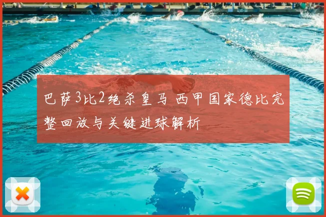 巴萨3比2绝杀皇马 西甲国家德比完整回放与关键进球解析